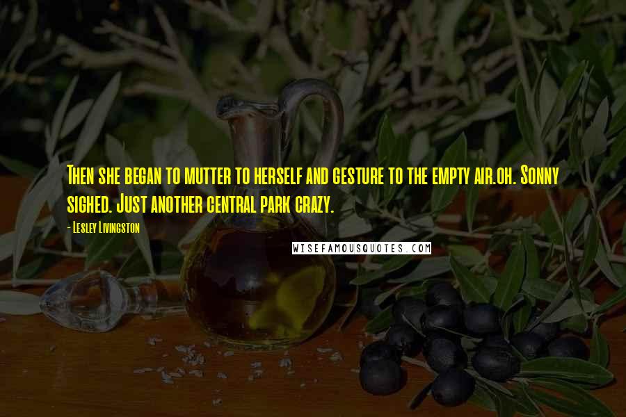 Lesley Livingston Quotes: Then she began to mutter to herself and gesture to the empty air.oh. Sonny sighed. Just another central park crazy.