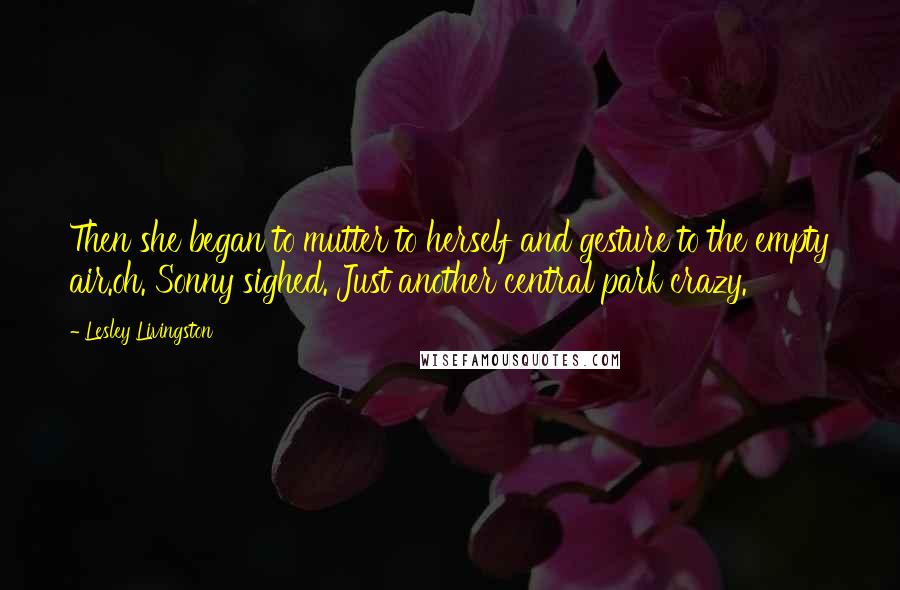 Lesley Livingston Quotes: Then she began to mutter to herself and gesture to the empty air.oh. Sonny sighed. Just another central park crazy.