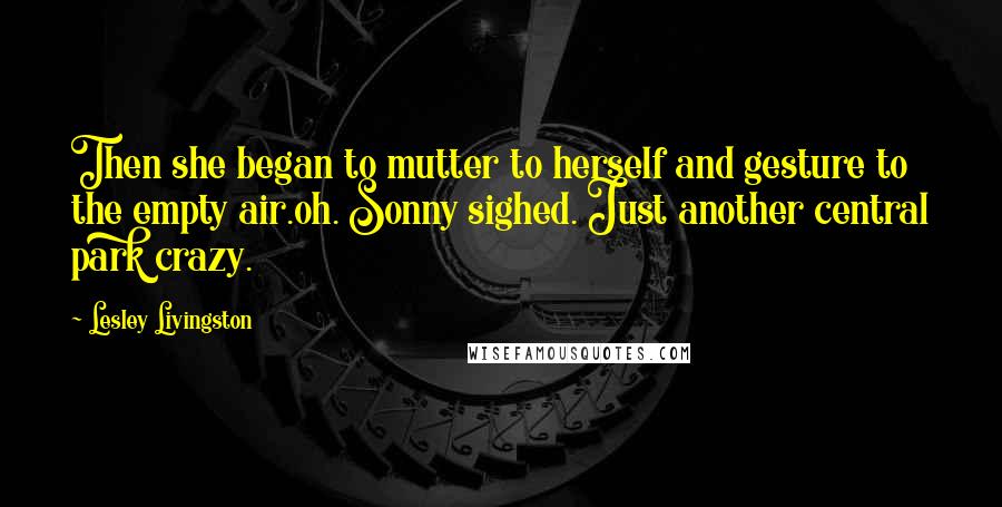 Lesley Livingston Quotes: Then she began to mutter to herself and gesture to the empty air.oh. Sonny sighed. Just another central park crazy.