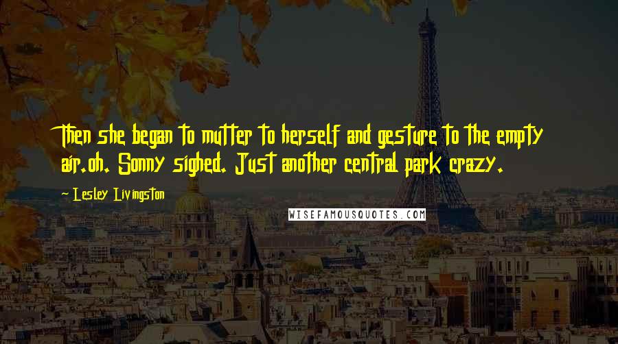 Lesley Livingston Quotes: Then she began to mutter to herself and gesture to the empty air.oh. Sonny sighed. Just another central park crazy.