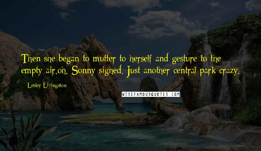 Lesley Livingston Quotes: Then she began to mutter to herself and gesture to the empty air.oh. Sonny sighed. Just another central park crazy.