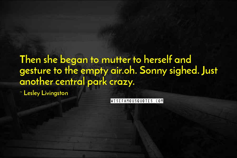 Lesley Livingston Quotes: Then she began to mutter to herself and gesture to the empty air.oh. Sonny sighed. Just another central park crazy.