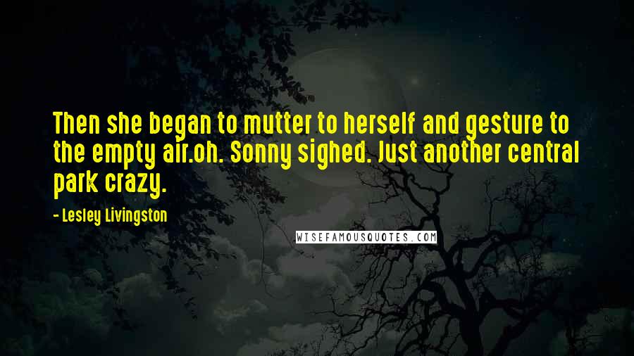 Lesley Livingston Quotes: Then she began to mutter to herself and gesture to the empty air.oh. Sonny sighed. Just another central park crazy.