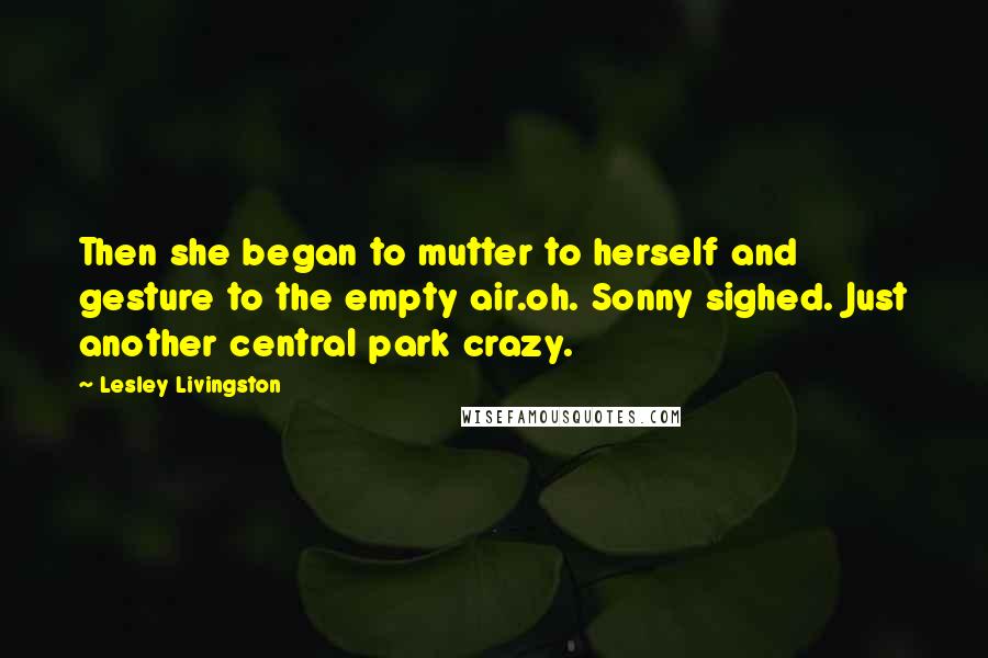 Lesley Livingston Quotes: Then she began to mutter to herself and gesture to the empty air.oh. Sonny sighed. Just another central park crazy.