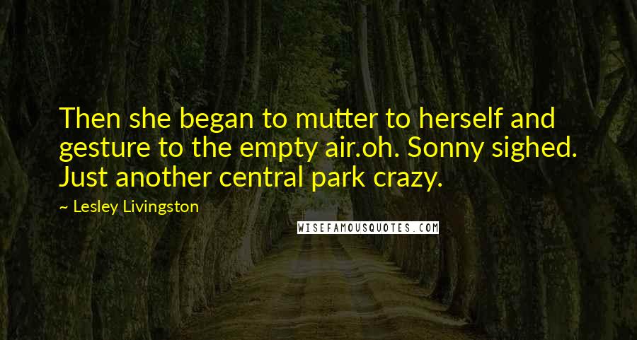 Lesley Livingston Quotes: Then she began to mutter to herself and gesture to the empty air.oh. Sonny sighed. Just another central park crazy.