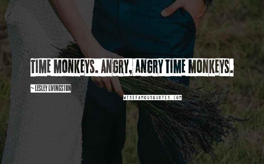 Lesley Livingston Quotes: Time monkeys. Angry, angry time monkeys.