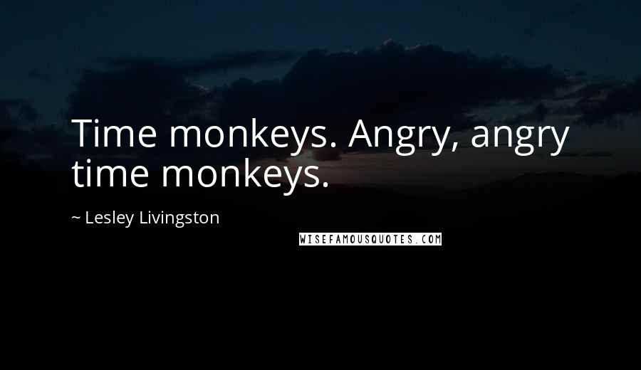 Lesley Livingston Quotes: Time monkeys. Angry, angry time monkeys.