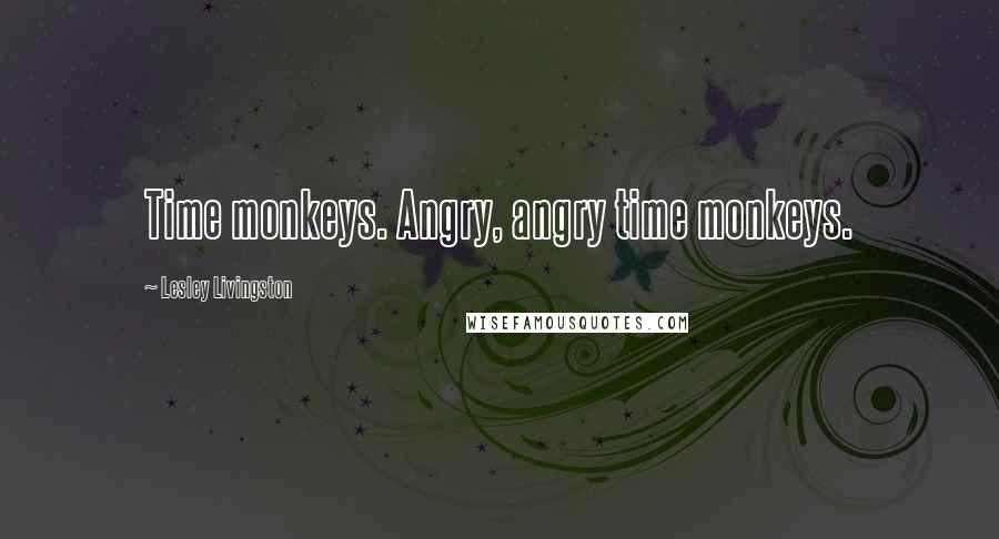 Lesley Livingston Quotes: Time monkeys. Angry, angry time monkeys.