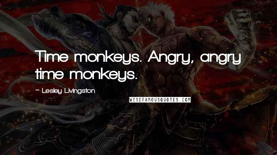 Lesley Livingston Quotes: Time monkeys. Angry, angry time monkeys.