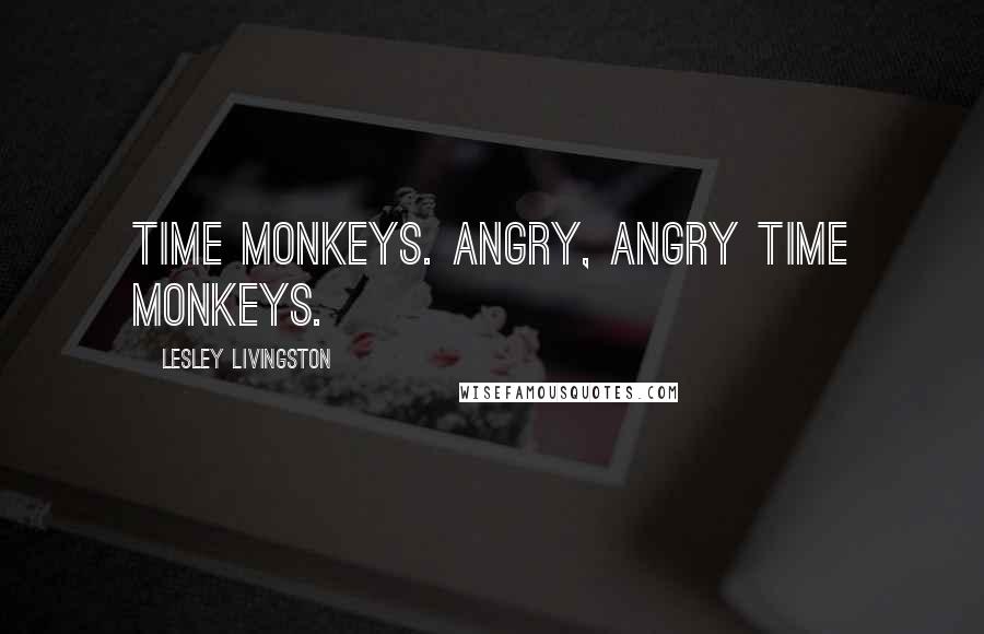 Lesley Livingston Quotes: Time monkeys. Angry, angry time monkeys.