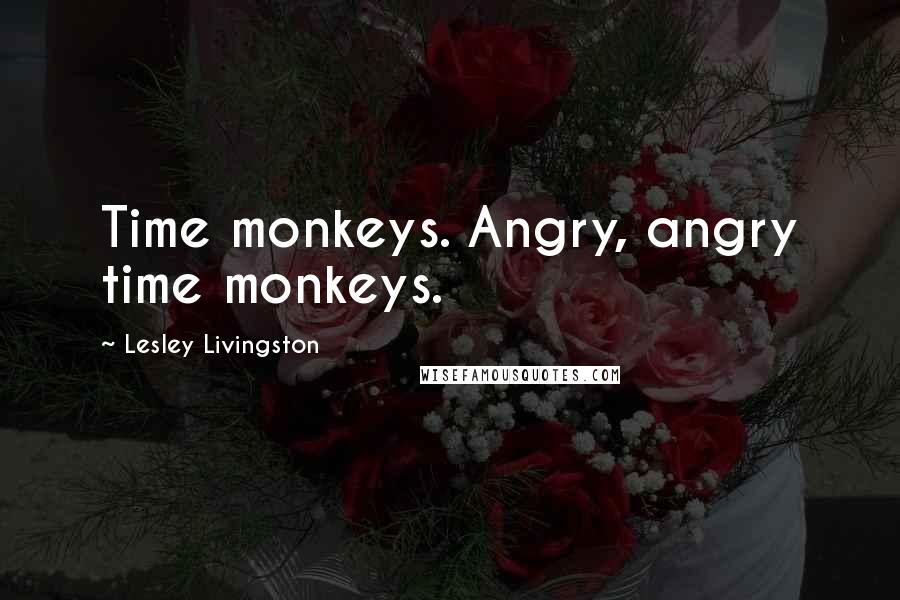 Lesley Livingston Quotes: Time monkeys. Angry, angry time monkeys.