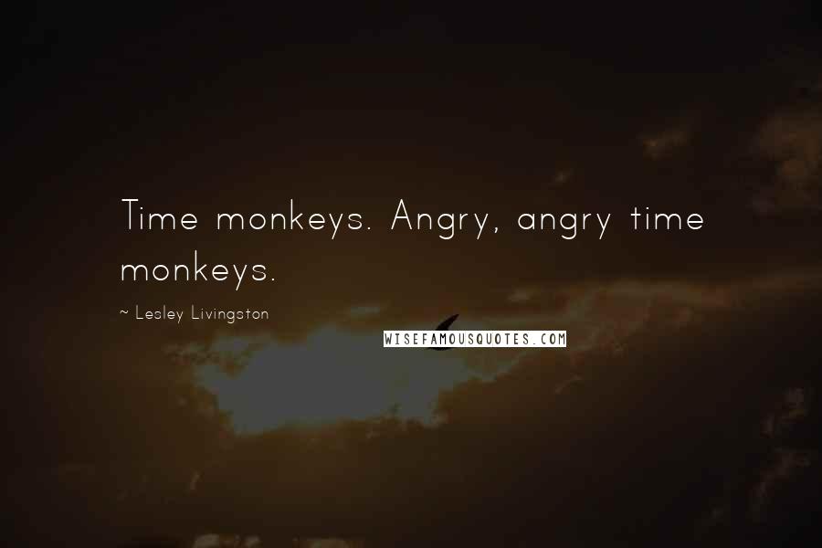 Lesley Livingston Quotes: Time monkeys. Angry, angry time monkeys.