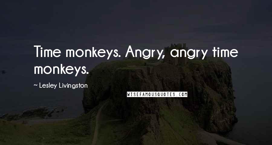 Lesley Livingston Quotes: Time monkeys. Angry, angry time monkeys.