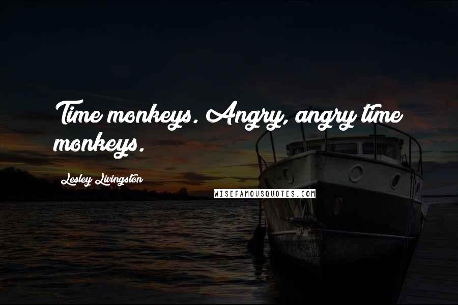 Lesley Livingston Quotes: Time monkeys. Angry, angry time monkeys.