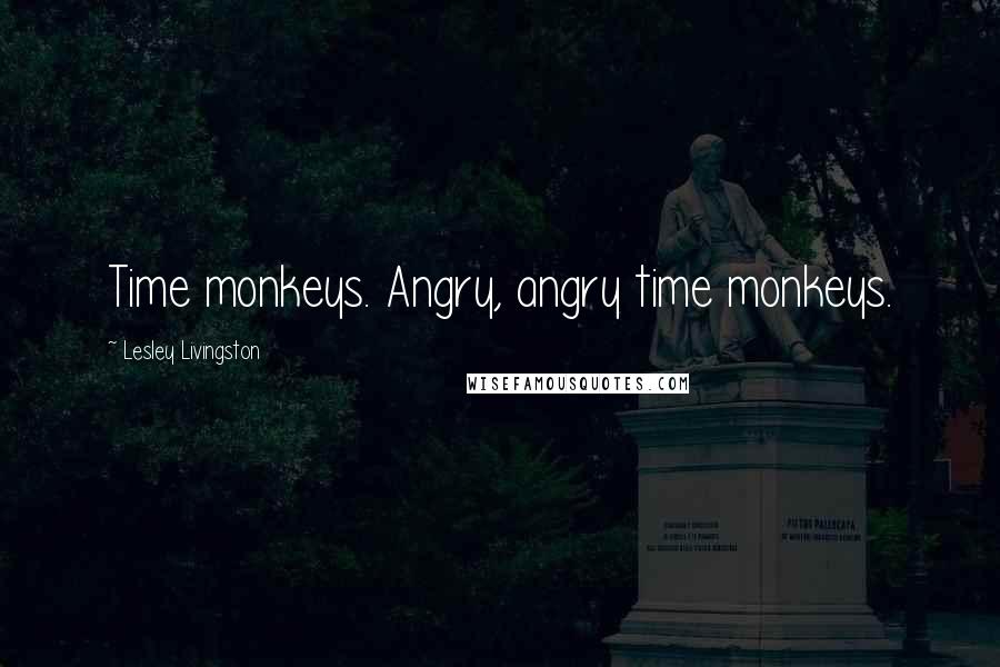 Lesley Livingston Quotes: Time monkeys. Angry, angry time monkeys.