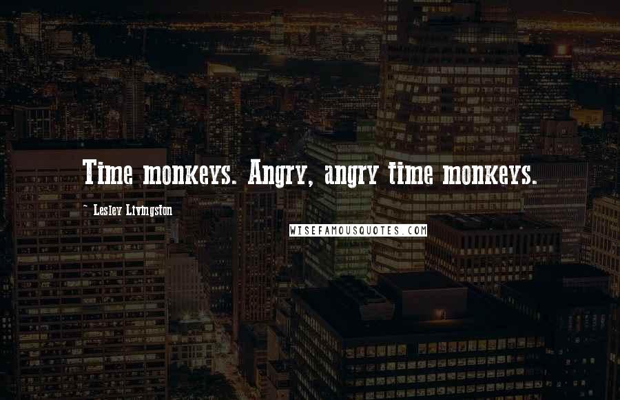 Lesley Livingston Quotes: Time monkeys. Angry, angry time monkeys.