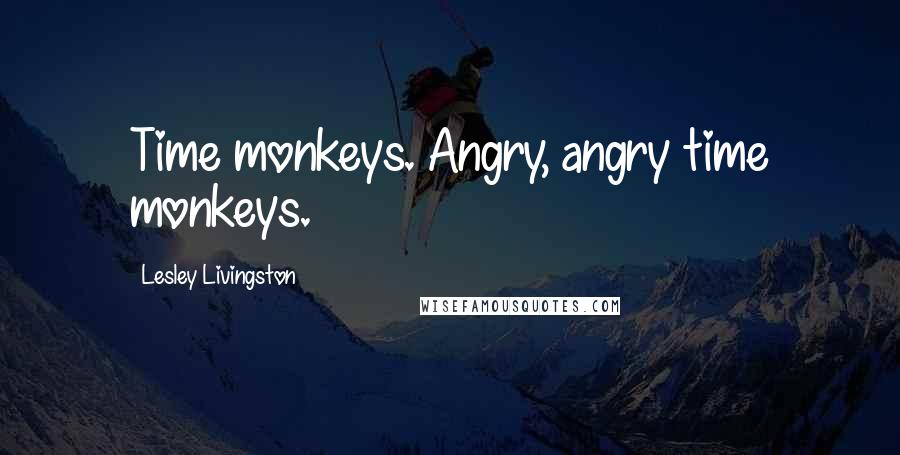 Lesley Livingston Quotes: Time monkeys. Angry, angry time monkeys.