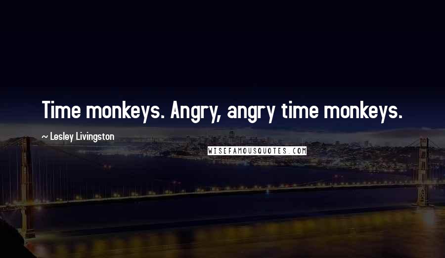 Lesley Livingston Quotes: Time monkeys. Angry, angry time monkeys.