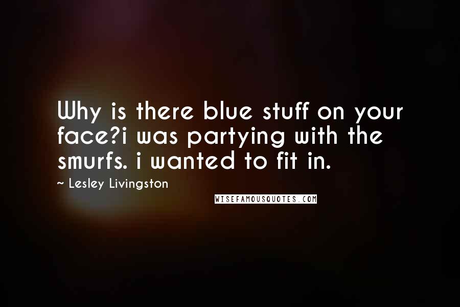 Lesley Livingston Quotes: Why is there blue stuff on your face?i was partying with the smurfs. i wanted to fit in.