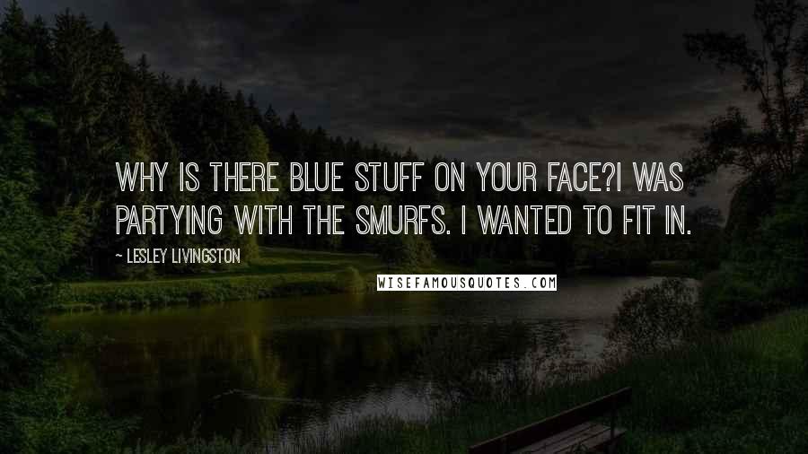 Lesley Livingston Quotes: Why is there blue stuff on your face?i was partying with the smurfs. i wanted to fit in.