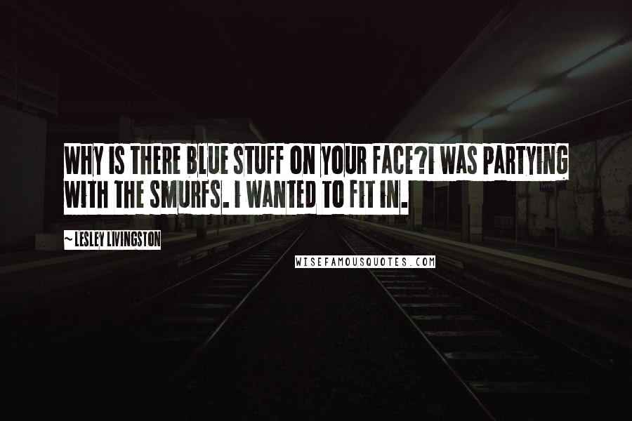 Lesley Livingston Quotes: Why is there blue stuff on your face?i was partying with the smurfs. i wanted to fit in.