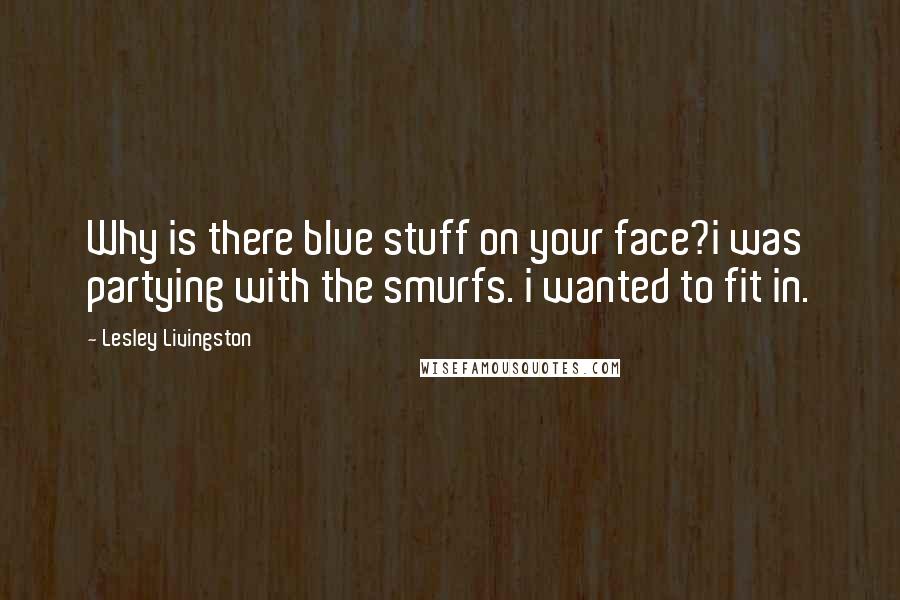 Lesley Livingston Quotes: Why is there blue stuff on your face?i was partying with the smurfs. i wanted to fit in.