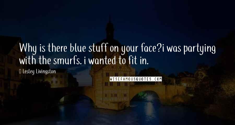 Lesley Livingston Quotes: Why is there blue stuff on your face?i was partying with the smurfs. i wanted to fit in.