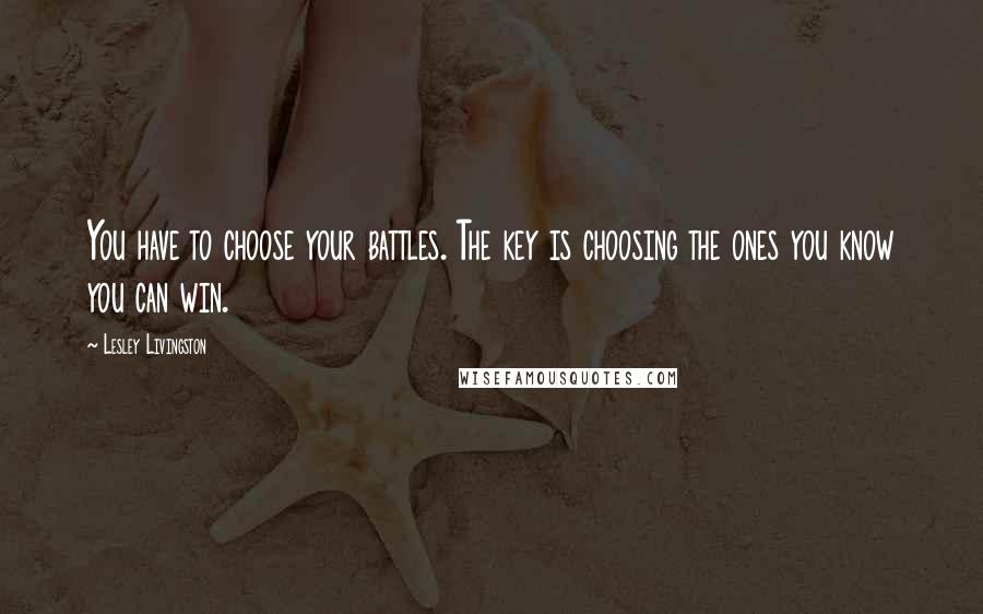 Lesley Livingston Quotes: You have to choose your battles. The key is choosing the ones you know you can win.