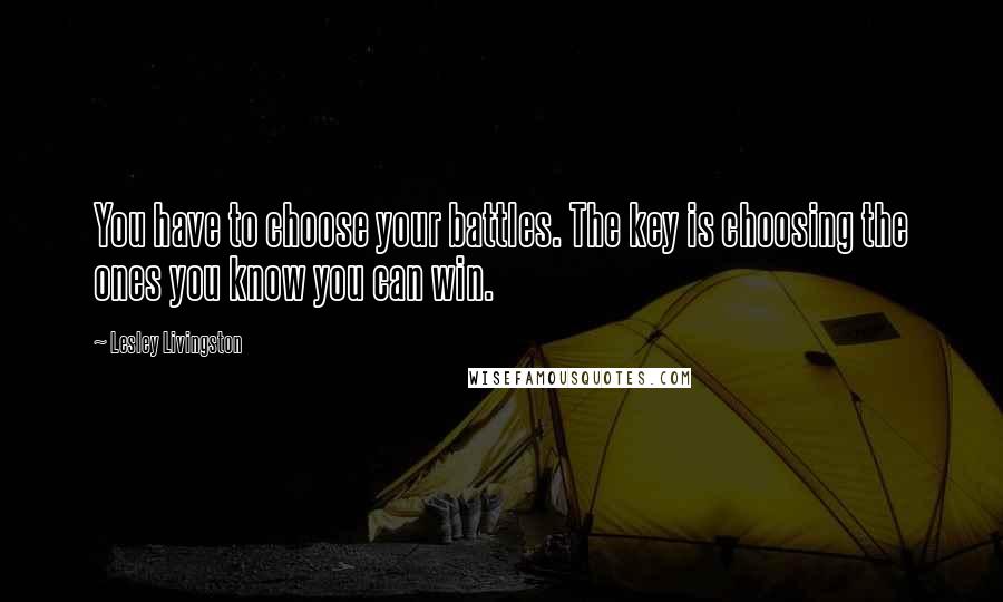 Lesley Livingston Quotes: You have to choose your battles. The key is choosing the ones you know you can win.