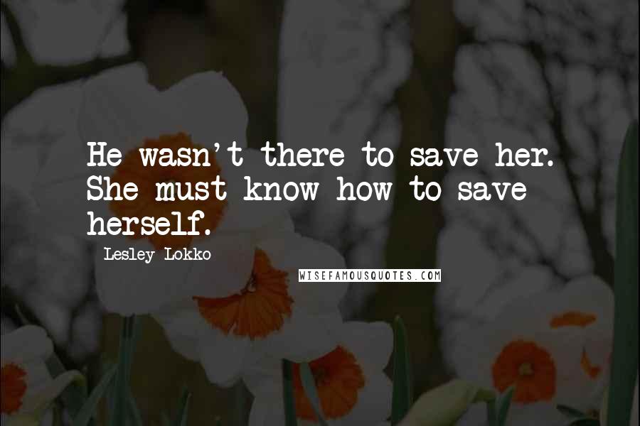 Lesley Lokko Quotes: He wasn't there to save her. She must know how to save herself.