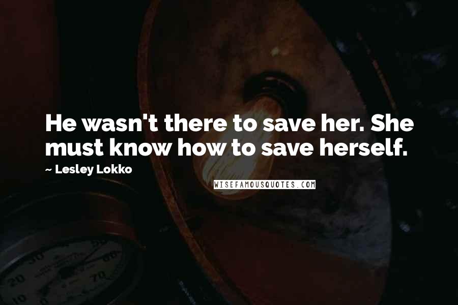 Lesley Lokko Quotes: He wasn't there to save her. She must know how to save herself.