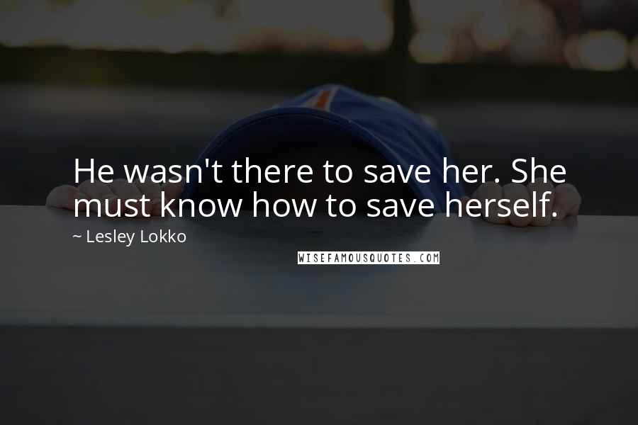 Lesley Lokko Quotes: He wasn't there to save her. She must know how to save herself.