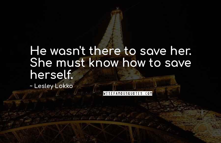 Lesley Lokko Quotes: He wasn't there to save her. She must know how to save herself.