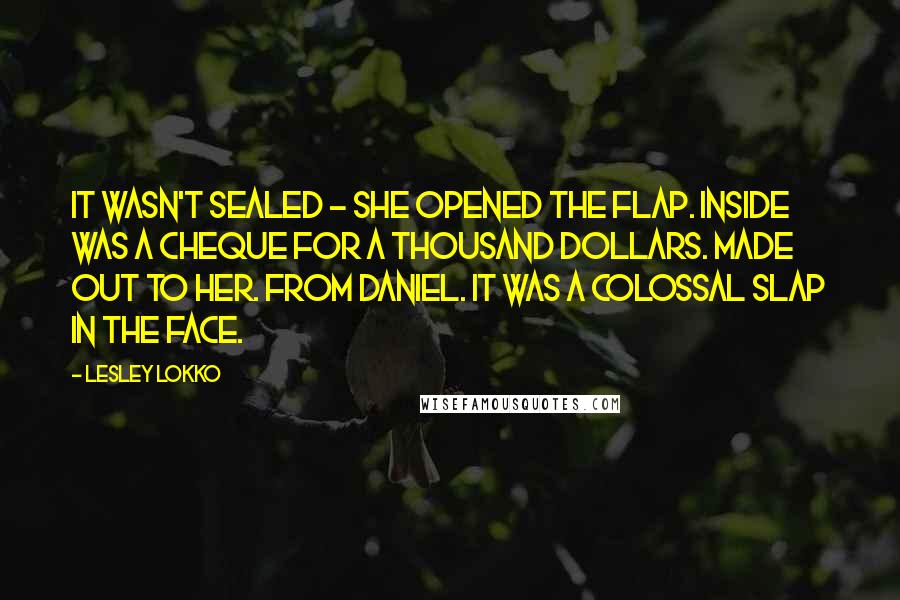 Lesley Lokko Quotes: It wasn't sealed - she opened the flap. Inside was a cheque for a thousand dollars. Made out to her. From Daniel. It was a colossal slap in the face.