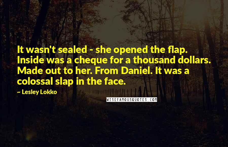 Lesley Lokko Quotes: It wasn't sealed - she opened the flap. Inside was a cheque for a thousand dollars. Made out to her. From Daniel. It was a colossal slap in the face.