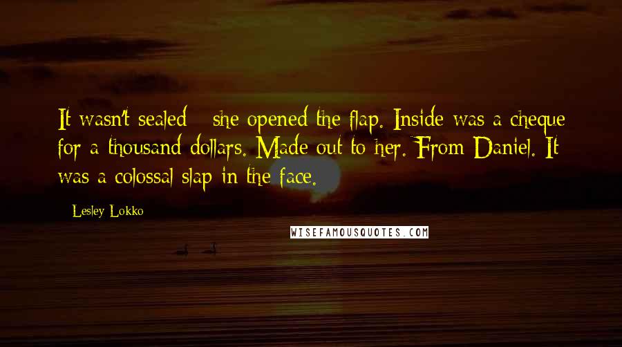 Lesley Lokko Quotes: It wasn't sealed - she opened the flap. Inside was a cheque for a thousand dollars. Made out to her. From Daniel. It was a colossal slap in the face.