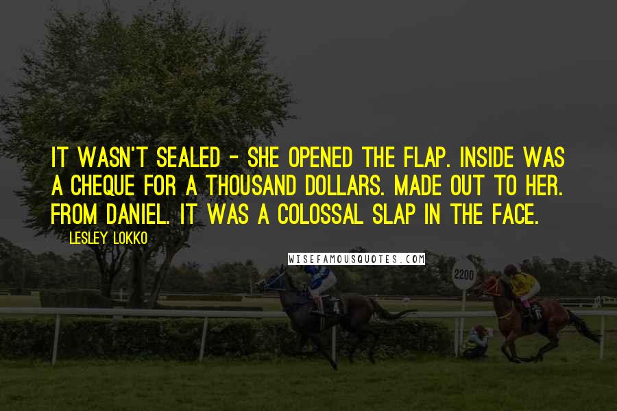 Lesley Lokko Quotes: It wasn't sealed - she opened the flap. Inside was a cheque for a thousand dollars. Made out to her. From Daniel. It was a colossal slap in the face.