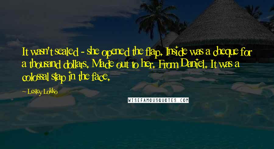 Lesley Lokko Quotes: It wasn't sealed - she opened the flap. Inside was a cheque for a thousand dollars. Made out to her. From Daniel. It was a colossal slap in the face.