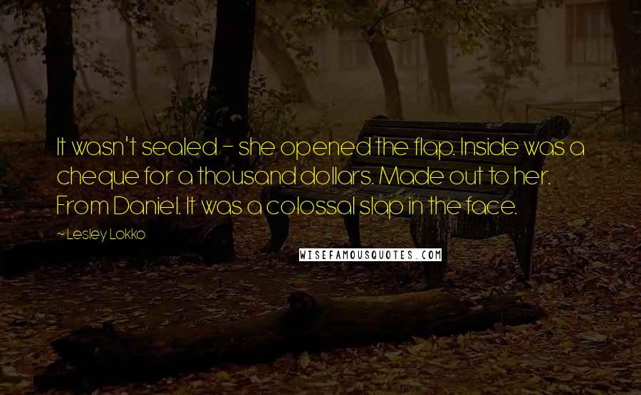 Lesley Lokko Quotes: It wasn't sealed - she opened the flap. Inside was a cheque for a thousand dollars. Made out to her. From Daniel. It was a colossal slap in the face.