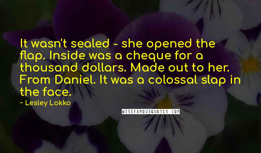 Lesley Lokko Quotes: It wasn't sealed - she opened the flap. Inside was a cheque for a thousand dollars. Made out to her. From Daniel. It was a colossal slap in the face.
