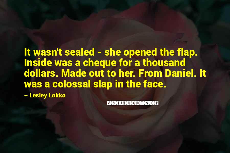 Lesley Lokko Quotes: It wasn't sealed - she opened the flap. Inside was a cheque for a thousand dollars. Made out to her. From Daniel. It was a colossal slap in the face.