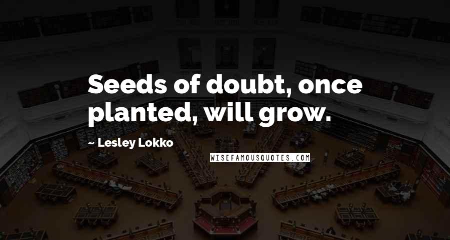 Lesley Lokko Quotes: Seeds of doubt, once planted, will grow.