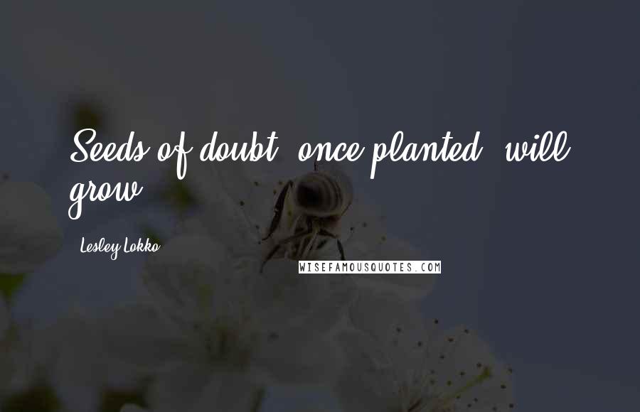 Lesley Lokko Quotes: Seeds of doubt, once planted, will grow.