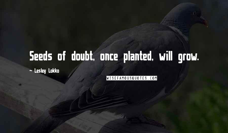 Lesley Lokko Quotes: Seeds of doubt, once planted, will grow.