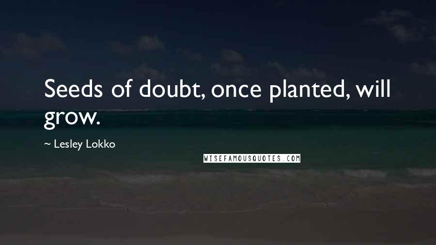Lesley Lokko Quotes: Seeds of doubt, once planted, will grow.
