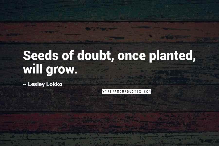Lesley Lokko Quotes: Seeds of doubt, once planted, will grow.