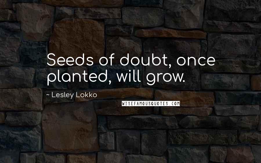 Lesley Lokko Quotes: Seeds of doubt, once planted, will grow.