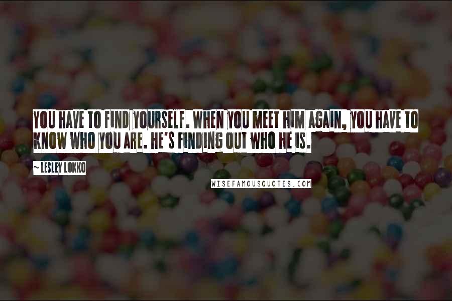 Lesley Lokko Quotes: You have to find yourself. When you meet him again, you have to know who you are. He's finding out who he is.