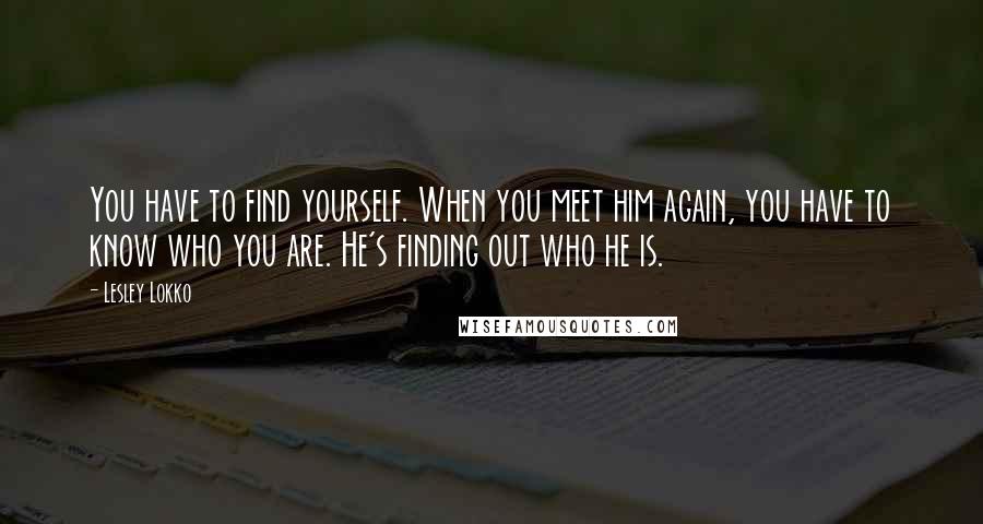 Lesley Lokko Quotes: You have to find yourself. When you meet him again, you have to know who you are. He's finding out who he is.