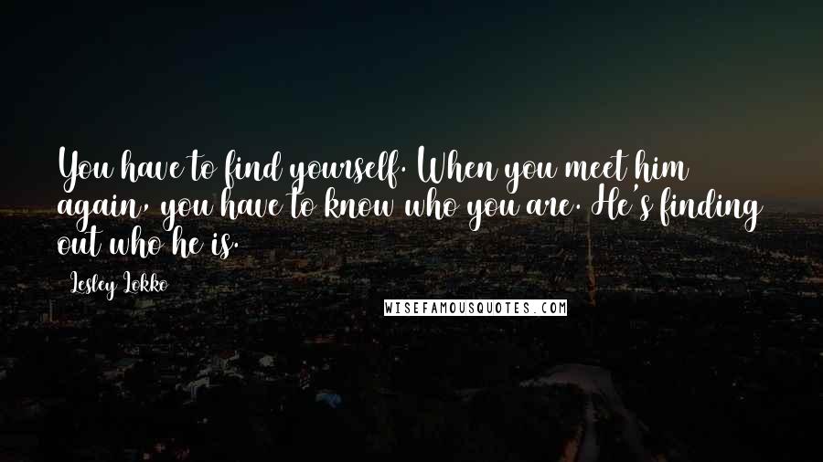 Lesley Lokko Quotes: You have to find yourself. When you meet him again, you have to know who you are. He's finding out who he is.